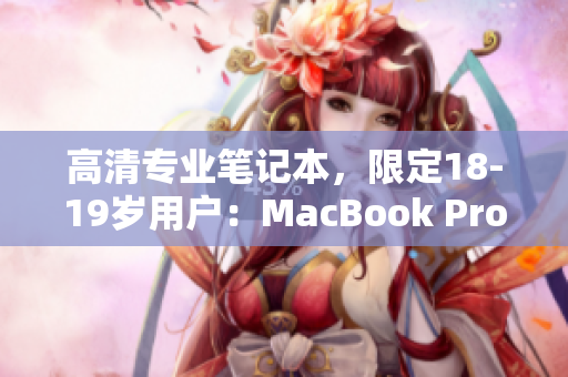 高清专业笔记本，限定18-19岁用户：MacBook Pro