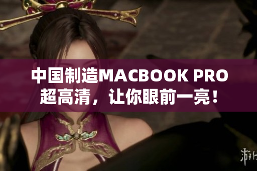 中国制造MACBOOK PRO超高清，让你眼前一亮！