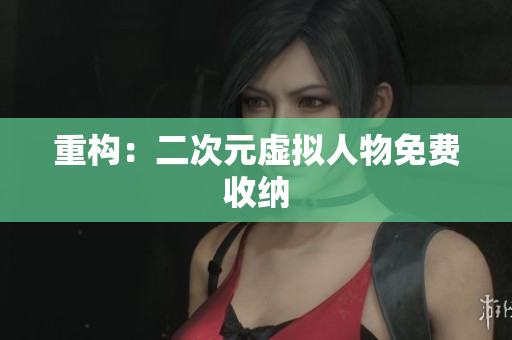 重构：二次元虚拟人物免费收纳