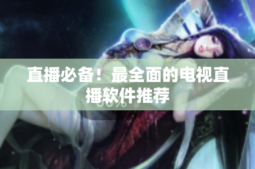 直播必备！最全面的电视直播软件推荐