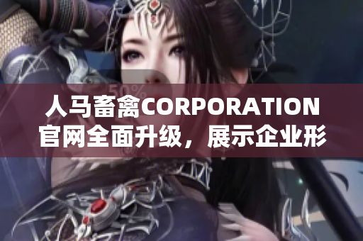 人马畜禽CORPORATION官网全面升级，展示企业形象和品牌实力！