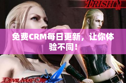 免费CRM每日更新，让你体验不同！