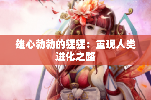 雄心勃勃的猩猩：重现人类进化之路