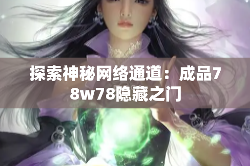 探索神秘网络通道：成品78w78隐藏之门