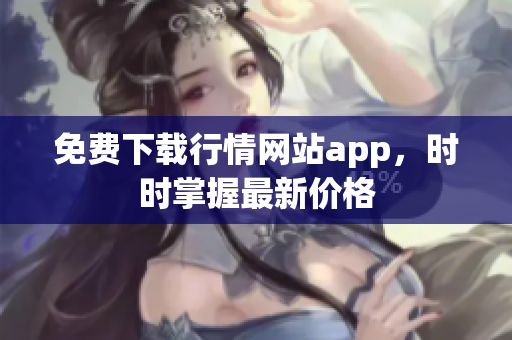 免费下载行情网站app，时时掌握最新价格