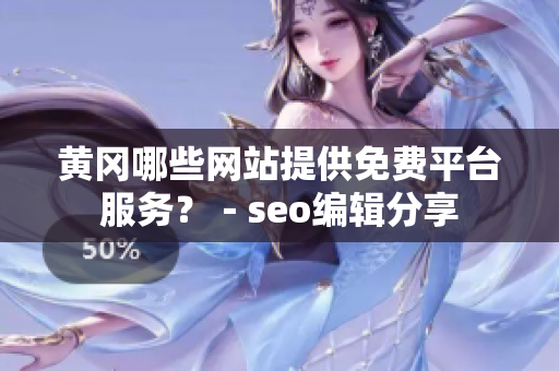 黄冈哪些网站提供免费平台服务？－seo编辑分享