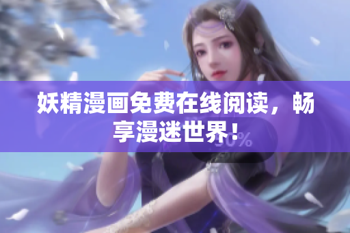 妖精漫画免费在线阅读，畅享漫迷世界！