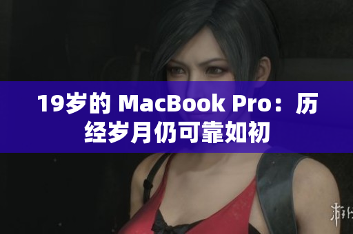 19岁的 MacBook Pro：历经岁月仍可靠如初