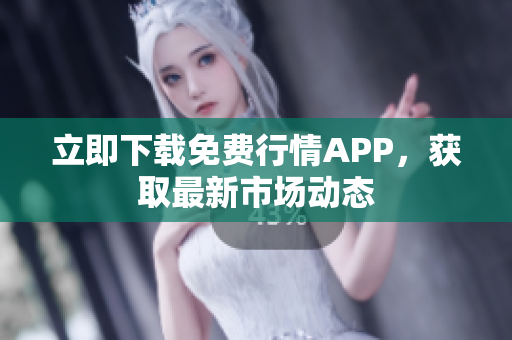 立即下载免费行情APP，获取最新市场动态