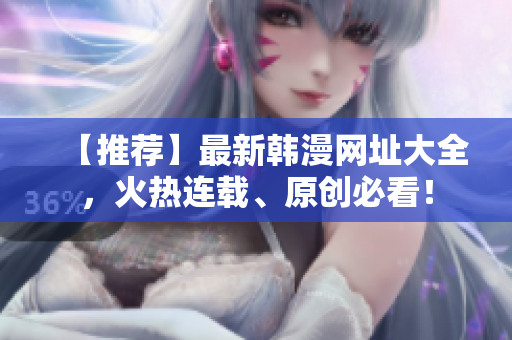 【推荐】最新韩漫网址大全，火热连载、原创必看！