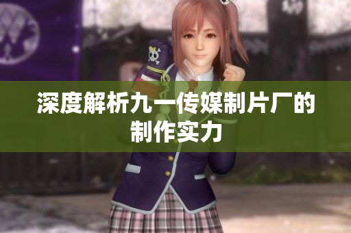 深度解析九一传媒制片厂的制作实力