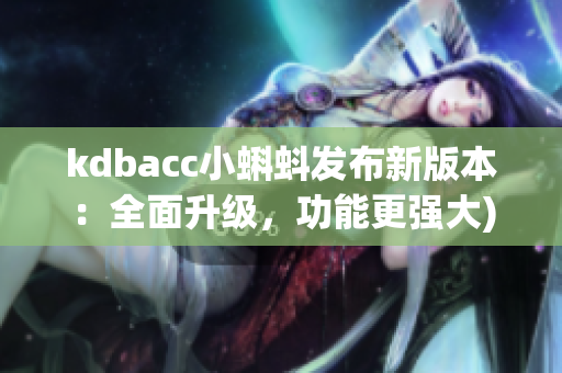 kdbacc小蝌蚪发布新版本：全面升级，功能更强大)