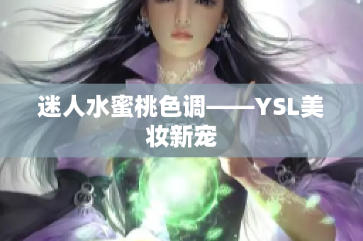 迷人水蜜桃色调——YSL美妆新宠
