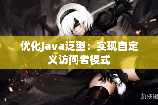 优化Java泛型：实现自定义访问者模式