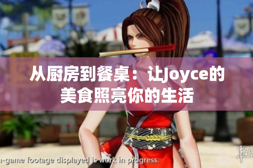 从厨房到餐桌：让Joyce的美食照亮你的生活