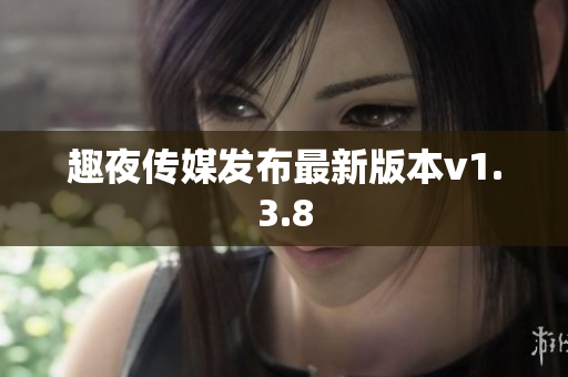 趣夜传媒发布最新版本v1.3.8