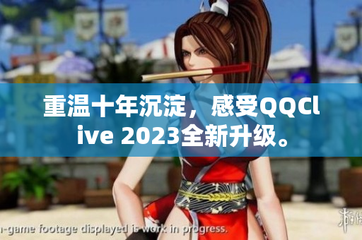 重温十年沉淀，感受QQClive 2023全新升级。