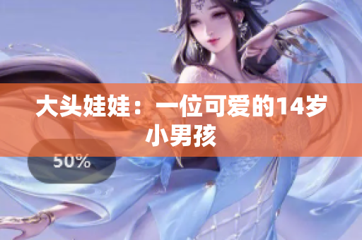 大头娃娃：一位可爱的14岁小男孩