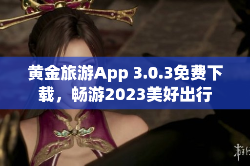 黄金旅游App 3.0.3免费下载，畅游2023美好出行