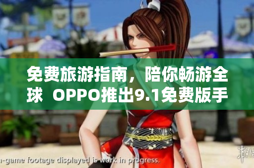 免费旅游指南，陪你畅游全球  OPPO推出9.1免费版手机