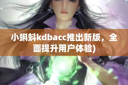 小蝌蚪kdbacc推出新版，全面提升用户体验)