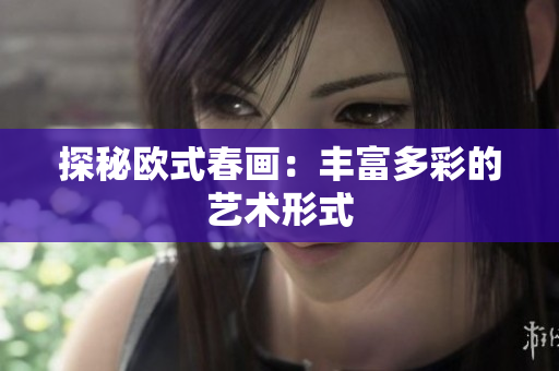探秘欧式春画：丰富多彩的艺术形式