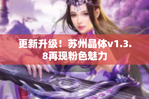 更新升级！苏州晶体v1.3.8再现粉色魅力