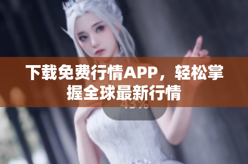 下载免费行情APP，轻松掌握全球最新行情
