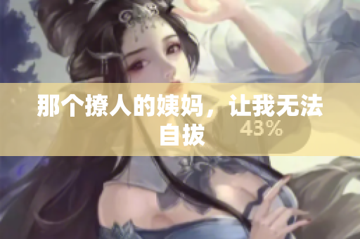 那个撩人的姨妈，让我无法自拔