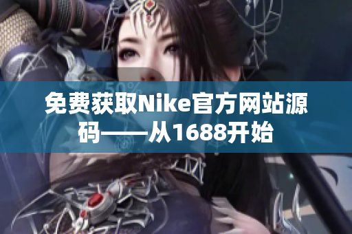 免费获取Nike官方网站源码——从1688开始
