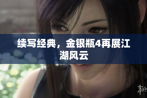 续写经典，金银瓶4再展江湖风云