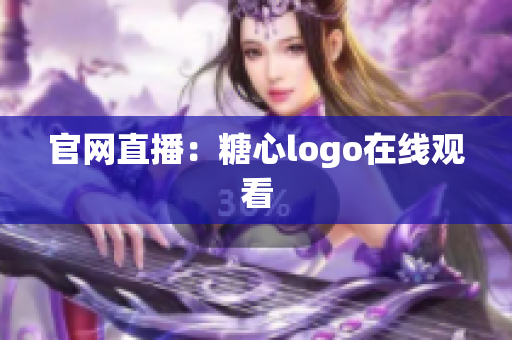 官网直播：糖心logo在线观看