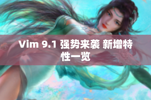 Vim 9.1 强势来袭 新增特性一览