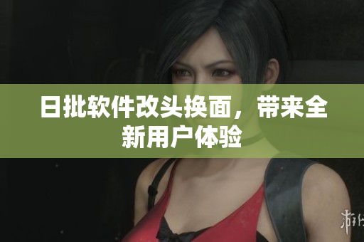 日批软件改头换面，带来全新用户体验