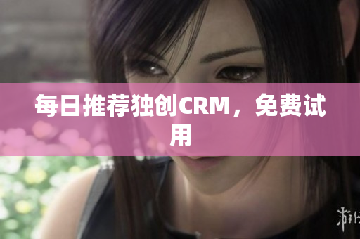 每日推荐独创CRM，免费试用