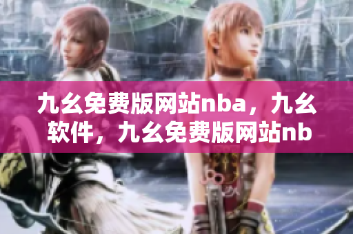 九幺免费版网站nba，九幺 软件，九幺免费版网站nba下载，九幺 软件下载，九幺免费版下载----YLBL26totANu