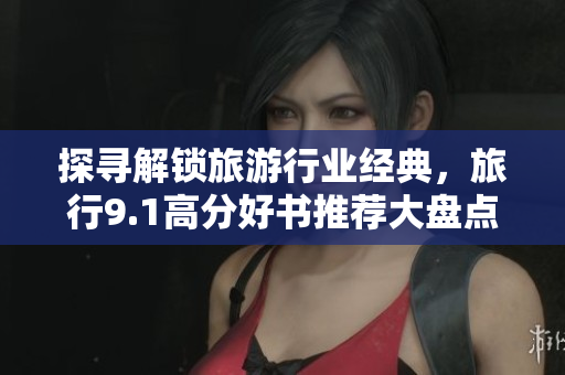 探寻解锁旅游行业经典，旅行9.1高分好书推荐大盘点