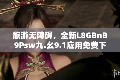 旅游无障碍，全新L8GBnB9Psw九.幺9.1应用免费下载