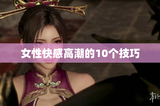 女性快感高潮的10个技巧