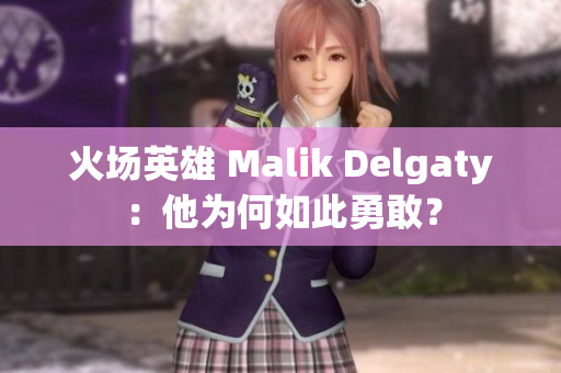 火场英雄 Malik Delgaty：他为何如此勇敢？