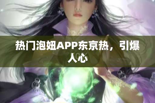 热门泡妞APP东京热，引爆人心
