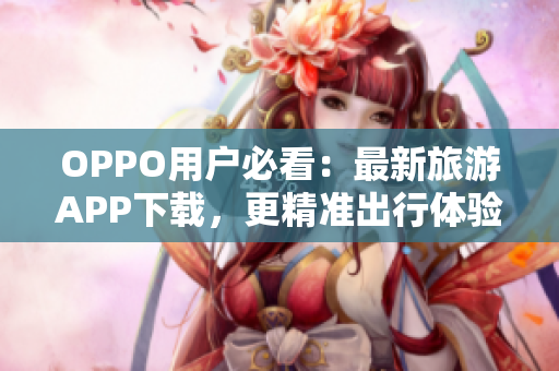 OPPO用户必看：最新旅游APP下载，更精准出行体验！