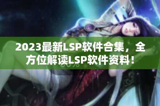 2023最新LSP软件合集，全方位解读LSP软件资料！