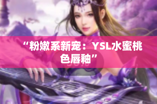 “粉嫩系新宠：YSL水蜜桃色唇釉”