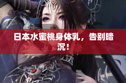 日本水蜜桃身体乳，告别暗沉！