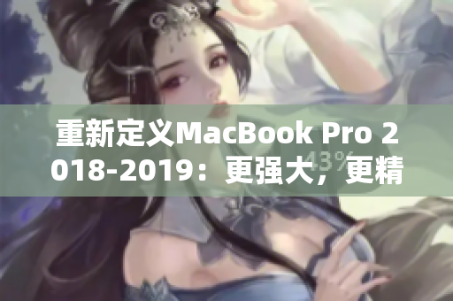 重新定义MacBook Pro 2018-2019：更强大，更精致的工作站。