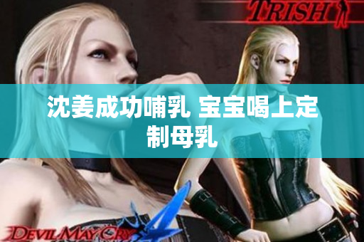 沈姜成功哺乳 宝宝喝上定制母乳