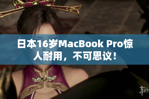 日本16岁MacBook Pro惊人耐用，不可思议！