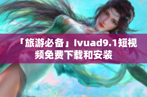 「旅游必备」Ivuad9.1短视频免费下载和安装