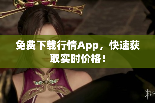 免费下载行情App，快速获取实时价格！